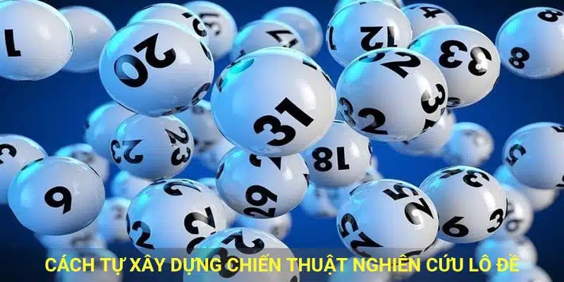 Cách tự xây dựng chiến thuật nghiên cứu lô đề.