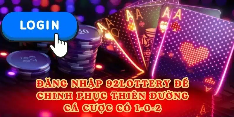 Đăng nhập 92lottery để chinh phục thiên đường cá cược có 1-0-2.