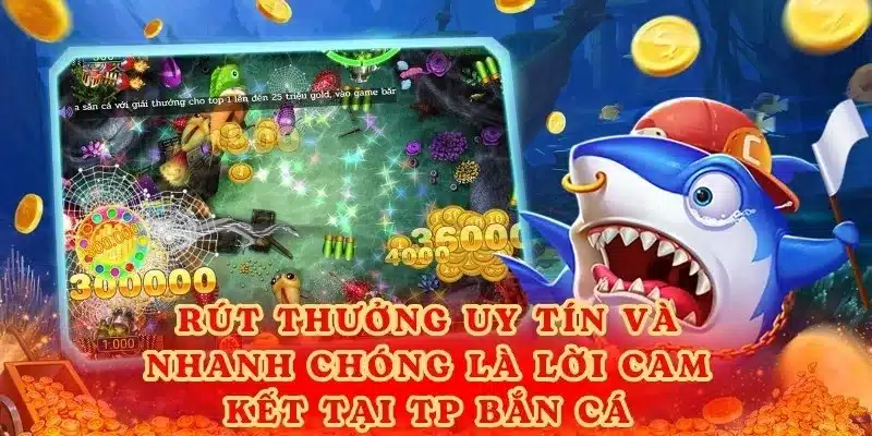 Rút thưởng uy tín và nhanh chóng là lời cam kết tại TP Bắn Cá.