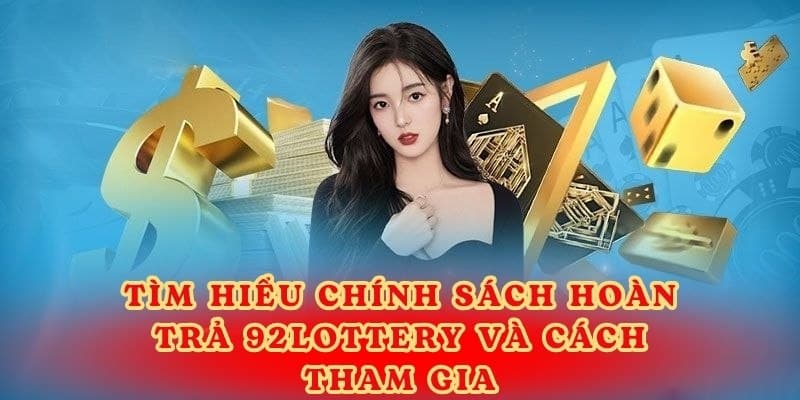 Tìm hiểu chính sách hoàn trả 92lottery và cách tham gia.