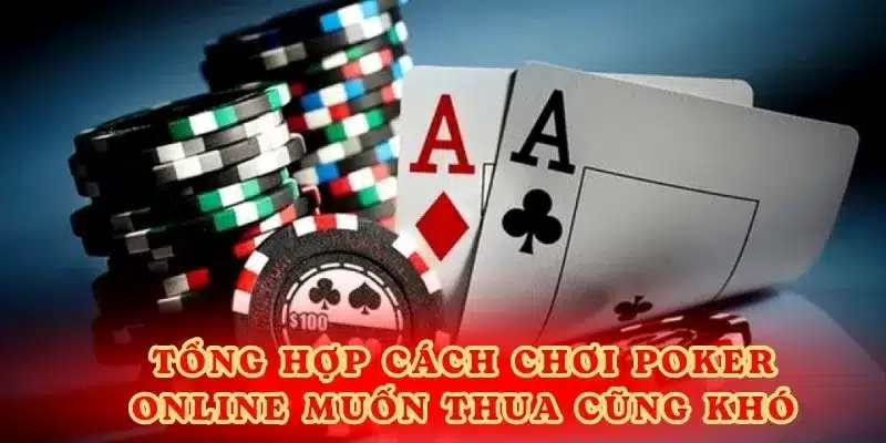 Tổng hợp cách chơi Poker online muốn thua cũng khó.