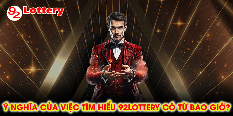 Ý nghĩa của việc tìm hiểu 92lottery có từ bao giờ?
